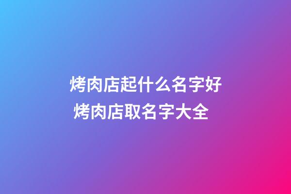 烤肉店起什么名字好 烤肉店取名字大全-第1張-店鋪起名-玄機(jī)派